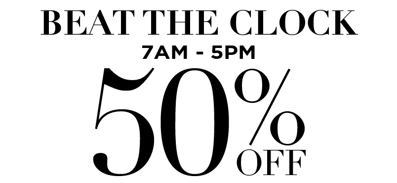 50% OFF FROM 7AM TO 5PM