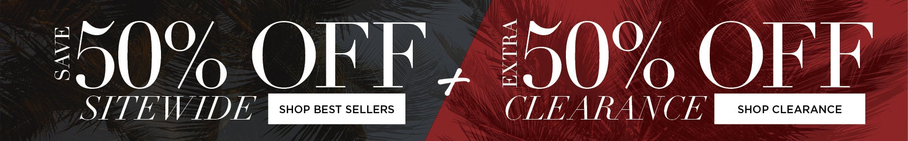 SAVE 50% OFF SITEWIDE PLUS AND EXTRA 50% OFF CLEARANCE.