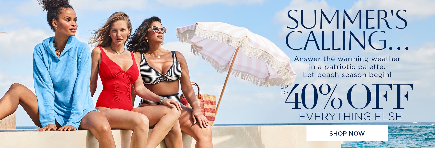 SUMMER'S CALLING... ANSWER WITH UP TO 40% OFF EVERYTHING ELSE