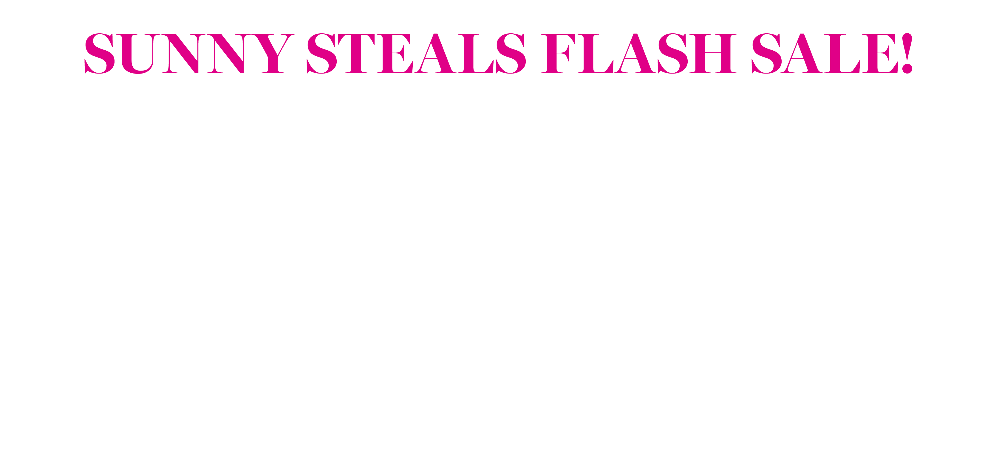 SUNNY STEALS 100S OF STYLES ADDED! 50-60% OFF SPECIAL COLLECTION