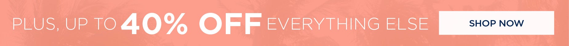 UP TO 40% OFF EVERYTHING ELSE