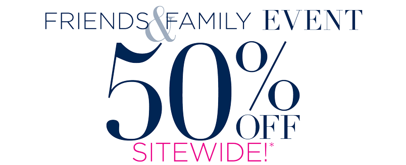 FRIENDS & FAMILY EVENT 50% OFF SITEWIDE!*