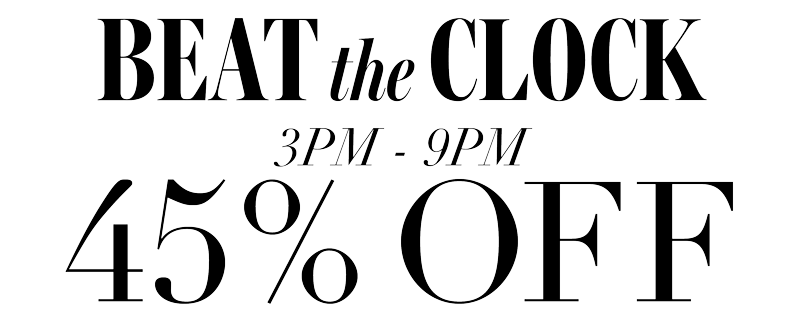 BEAT THE CLOCK 45% OFF 3PM-9PM