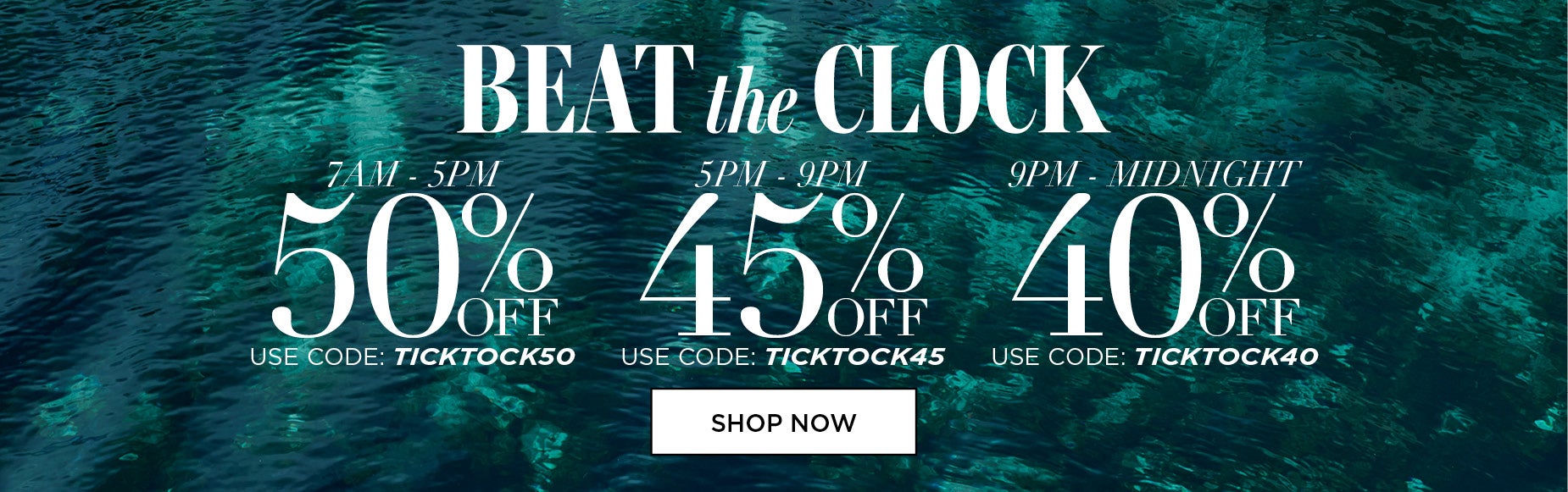 BEAT THE CLOCK AND SAVE 50% FROM 7AM TO 5PM with code: TICK TICK 50, 45% OFF FROM 5PM to 9PM with code: TICK TICK 45 or 40% OFF FROM 9PM to MIDNIGHT with code: TICK TICK 40