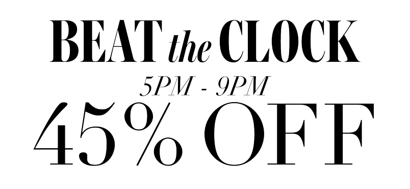 BEAT THE CLOCK! 45% OFF 5PM-9PM