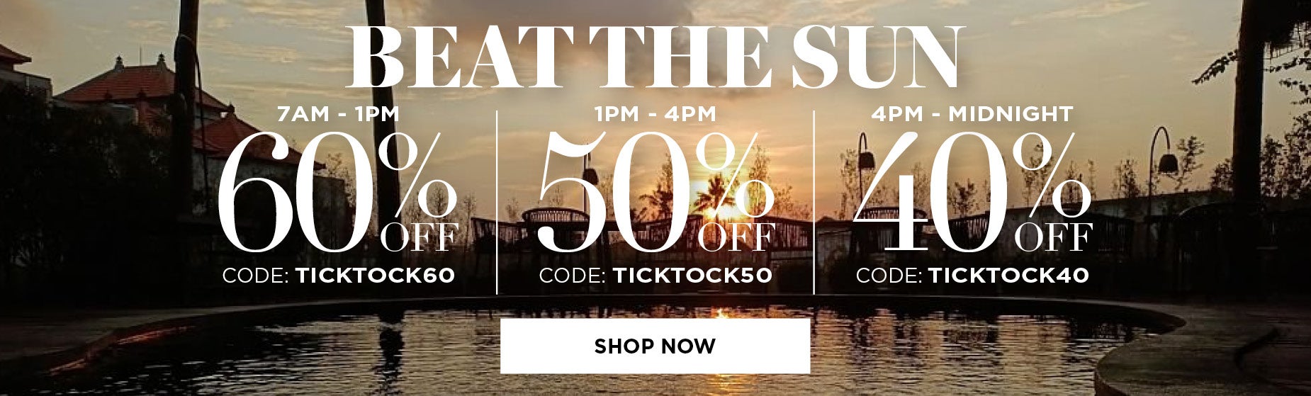 SHOP NOW AND BEAT THE CLOCK. 60% OFF FROM 7AM TO 1PM with code: TICKTOCK60, 50% OFF FROM 1PM TO 4PM with code: TICKTOCK50, or 40% OFF FROM 4PM TO MIDNIGHT with code: TICKTOCK40.