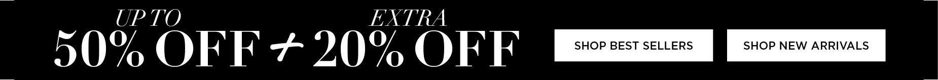 SHOP NOW AND SAVE UP TO 50% OFF SITEWIDE PLUS GET AN EXTRA 20% OFF YOUR ORDER