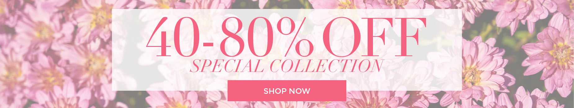 SPECIAL COLLECTION: 40 to 80% OFF