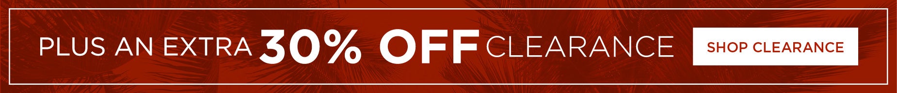PLUS AN EXTRA 30% OFF CLEARANCE