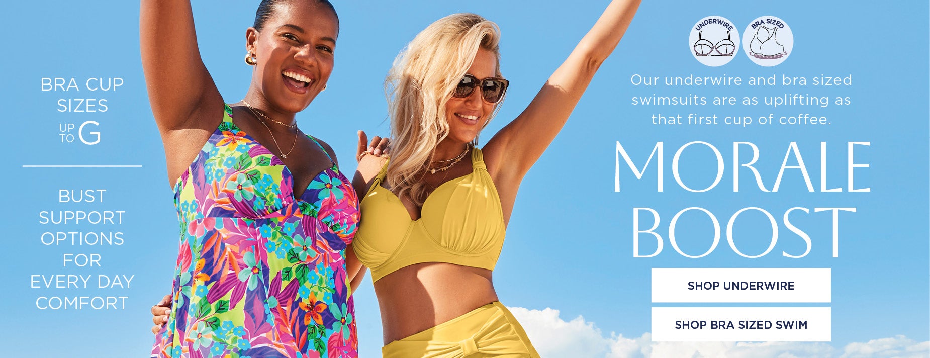 Morale Boost: Our underwire and bra sized swimsuits are as uplifting as that first cup of coffee.