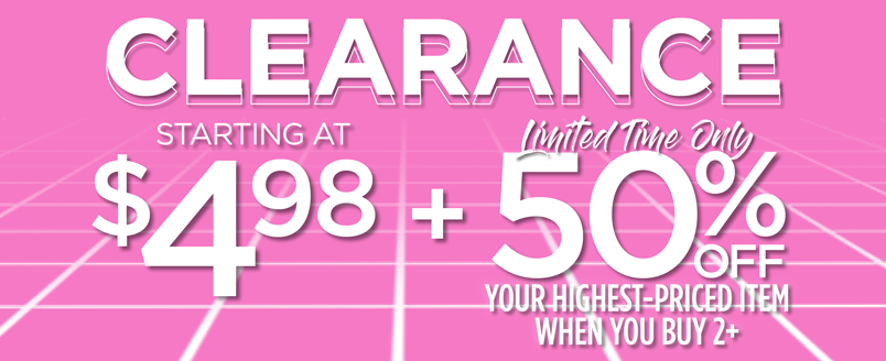 CLEARANCE STARTING AT $4.98 + 50% OFF YOUR HIGHEST-PRICED ITEM WITH 2+