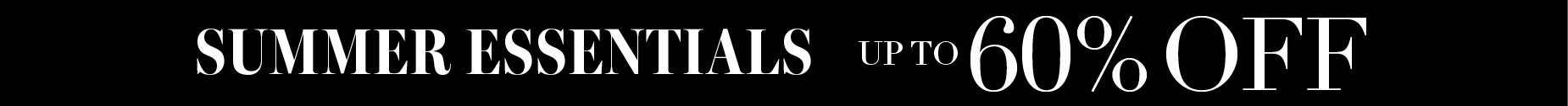 SUMMER ESSENTIALS UP TO 60% OFF