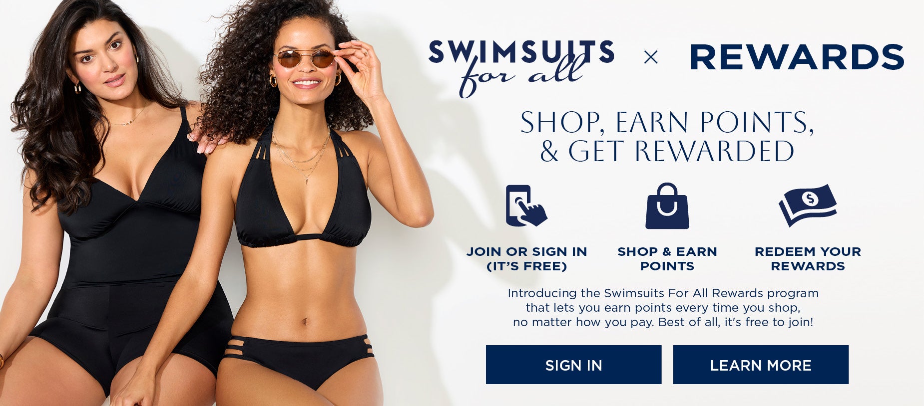 NEW REWARDS PROGRAM: SHOP, EARN POINTS AND GET REWARDED. INTRODUCING THE Swimsuits For All Rewards program that lets you earn points everytime you shop, no matter how you pay. Best of all, it's FREE to join.