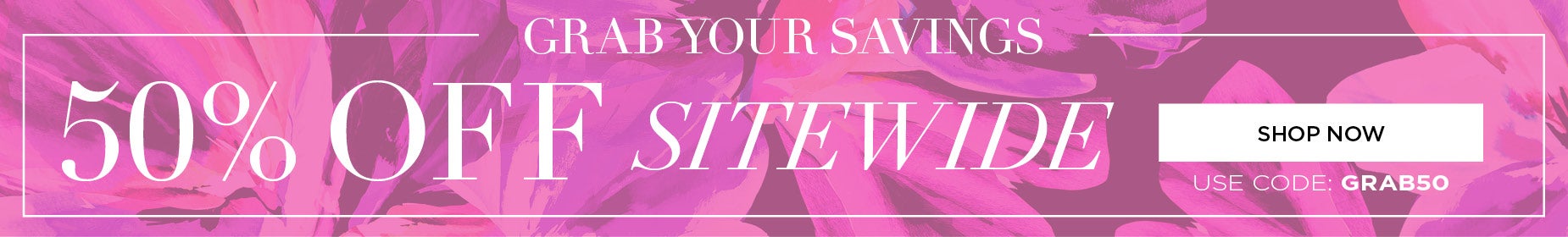 GRAB YOUR SAVINGS AND SAVE 50% OFF SITEWIDE WITH CODE: GRAB50