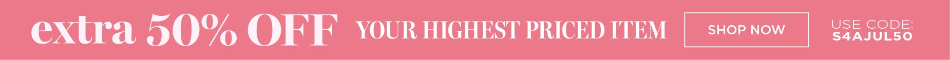 EXTRA 50% OFF YOUR HIGHEST PRICED ITEM use code: S4AJUL50