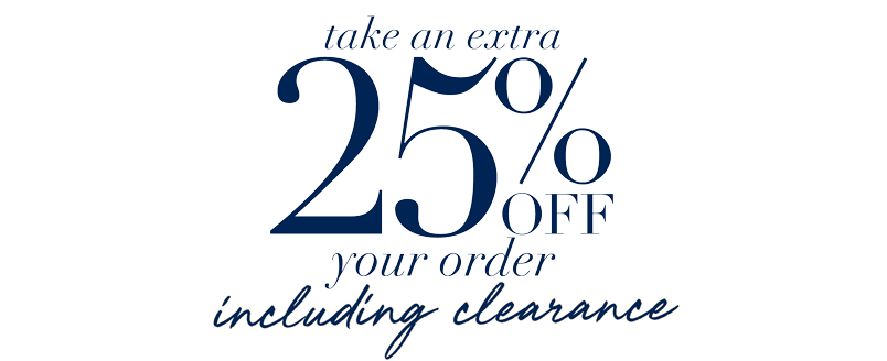 TAKE AN EXTRA 25% OFF YOUR ORDER, INLCUDING CLEARANCE