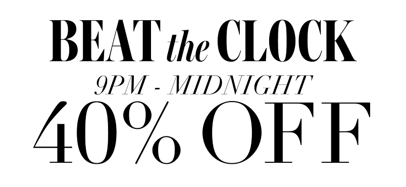 BEAT THE CLOCK! 40% OFF 9PM-MIDNIGHT