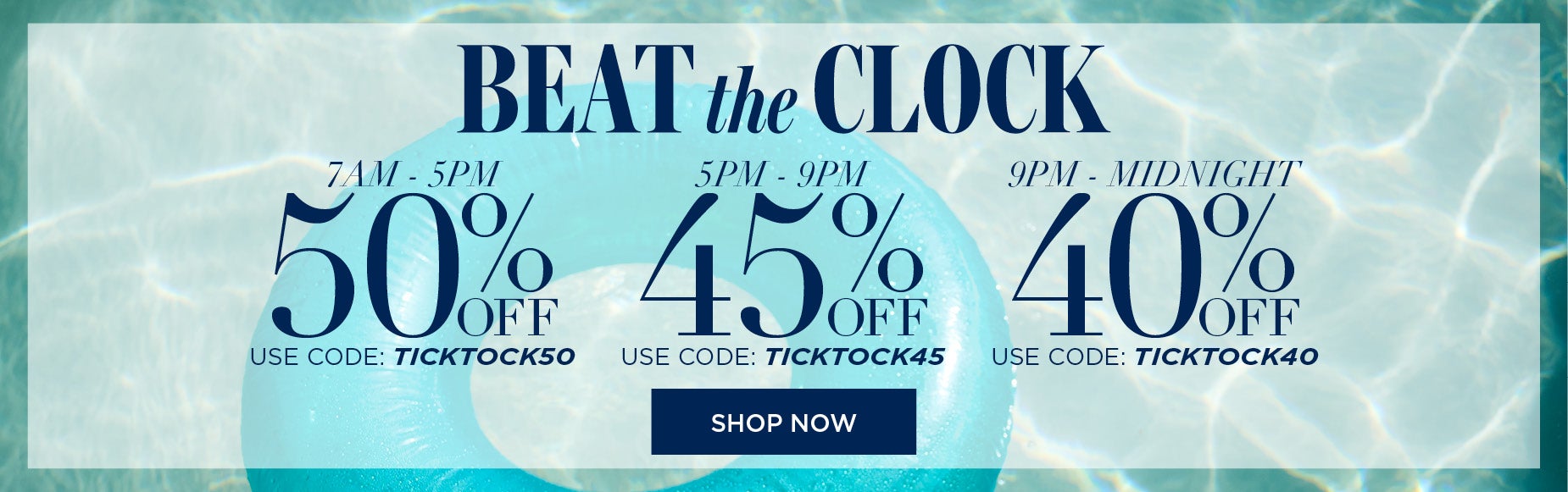 BEAT THE CLOCK AND SAVE 50% FROM 7AM TO 5PM with code: TICK TICK 50, 45% OFF FROM 5PM to 9PM with code: TICK TICK 45 or 40% OFF FROM 9PM to MIDNIGHT with code: TICK TICK 40