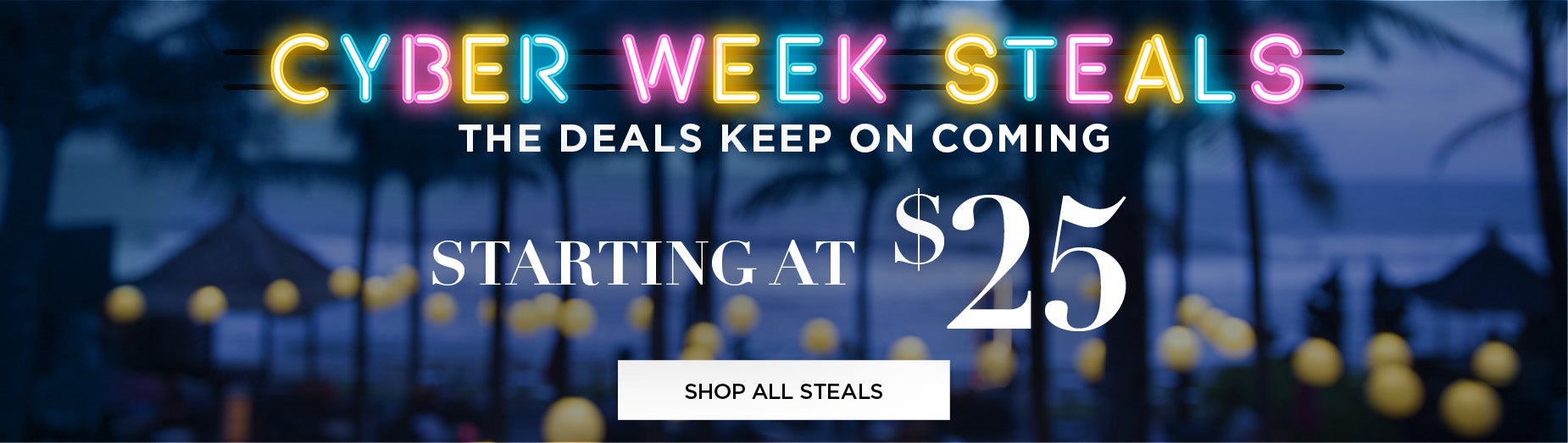 CYBER WEEK STEALS STARTING AT $25