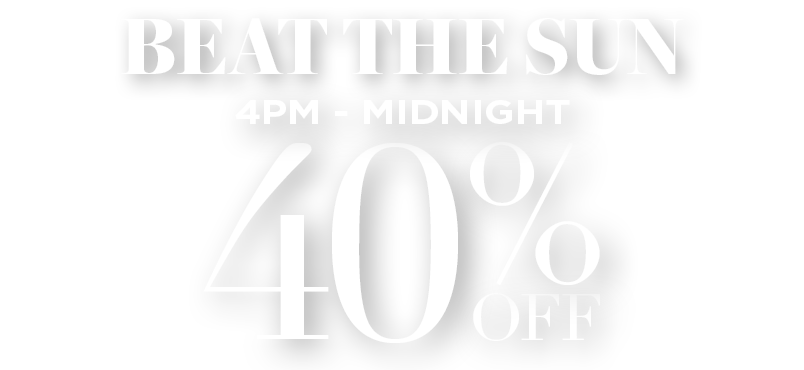 BEAT THE SUN: 40% OFF FROM 4PM TO MIDNIGHT