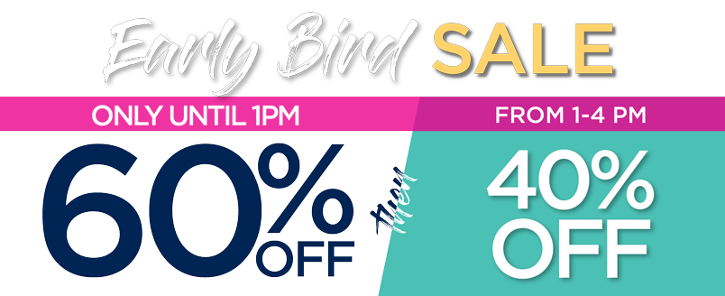 EARLY BIRD SALE 60% OFF UNTIL 1PM then 40% OFF THE REST OF THE DAY