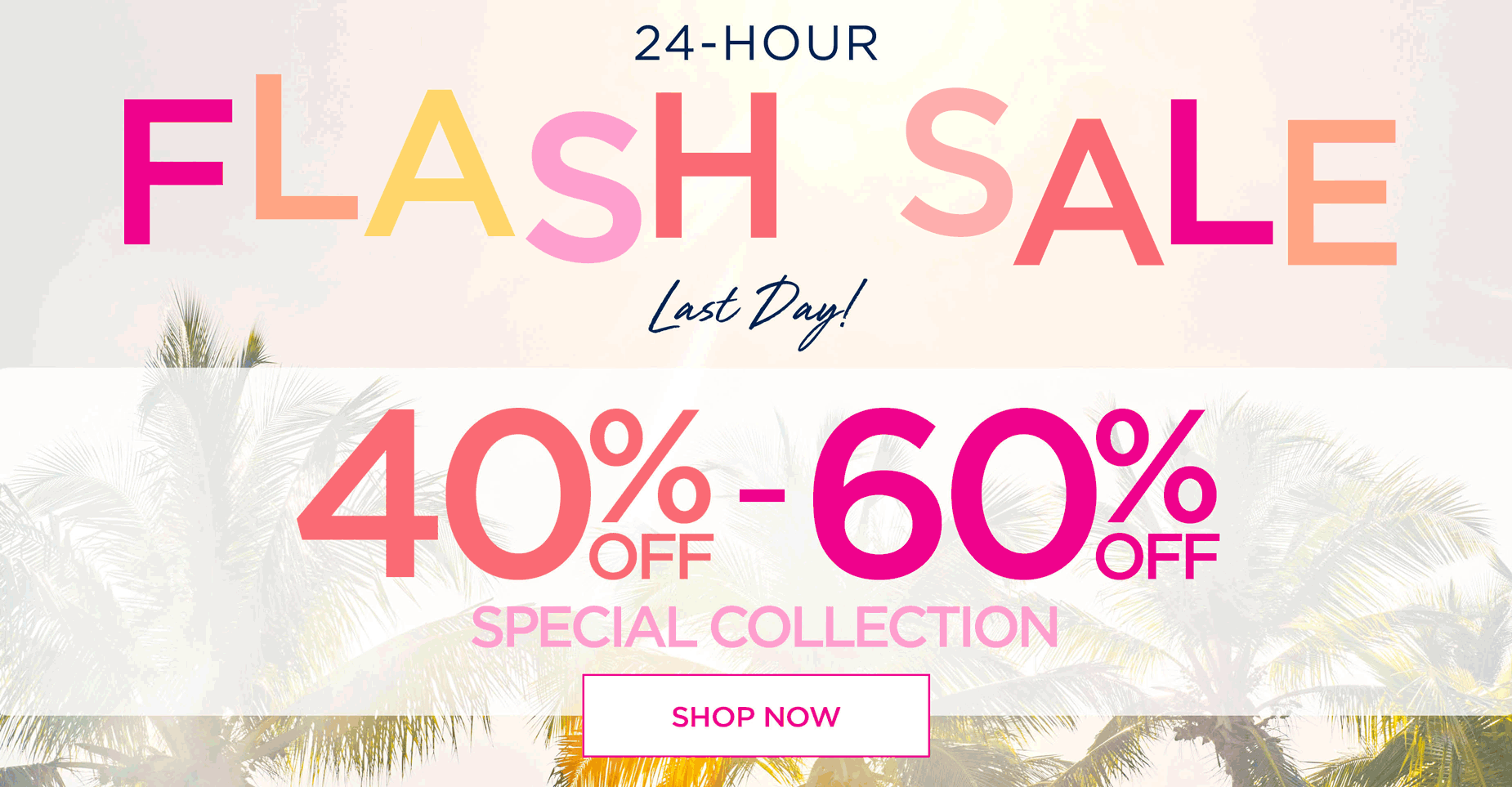 SHOP THE FLASH SALE NOW AND SAVE 40 to 60% OFF THE SPECIAL COLLECTION