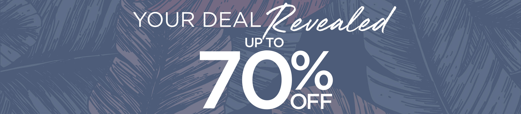 Your deal Revealed. UP TO 70% OFF