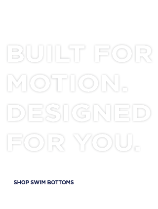 Built for Motion. Designed for You. Finally, swim bottoms that feel made for you.