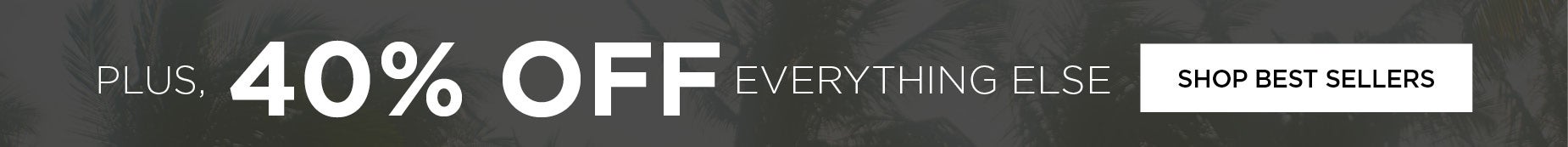 PLUS 40% OFF EVERYTHING ELSE