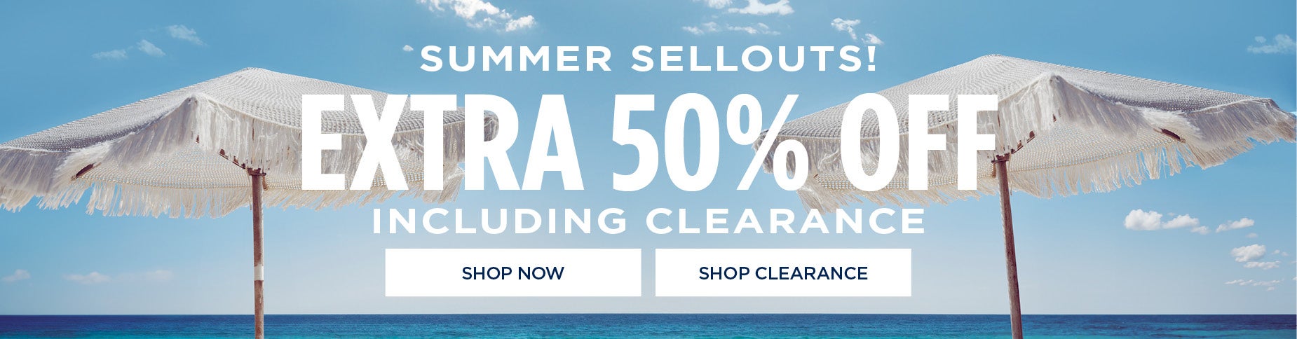 SUMMER SELLOUTS! EXTRA 50% OFF INCLUDING CLEARANCE
