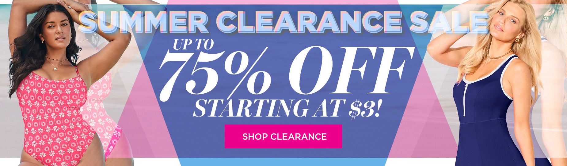 SUMMER CLEARANCE SALE: UP TO 75% OFF CLEARANCE. STARTING AT $3