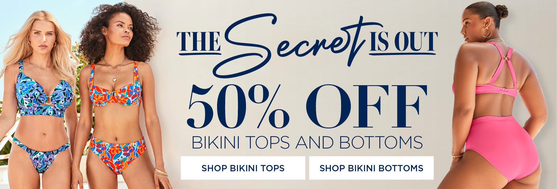 The Secret is out: 50% OFF Bikini Tops and Bottoms