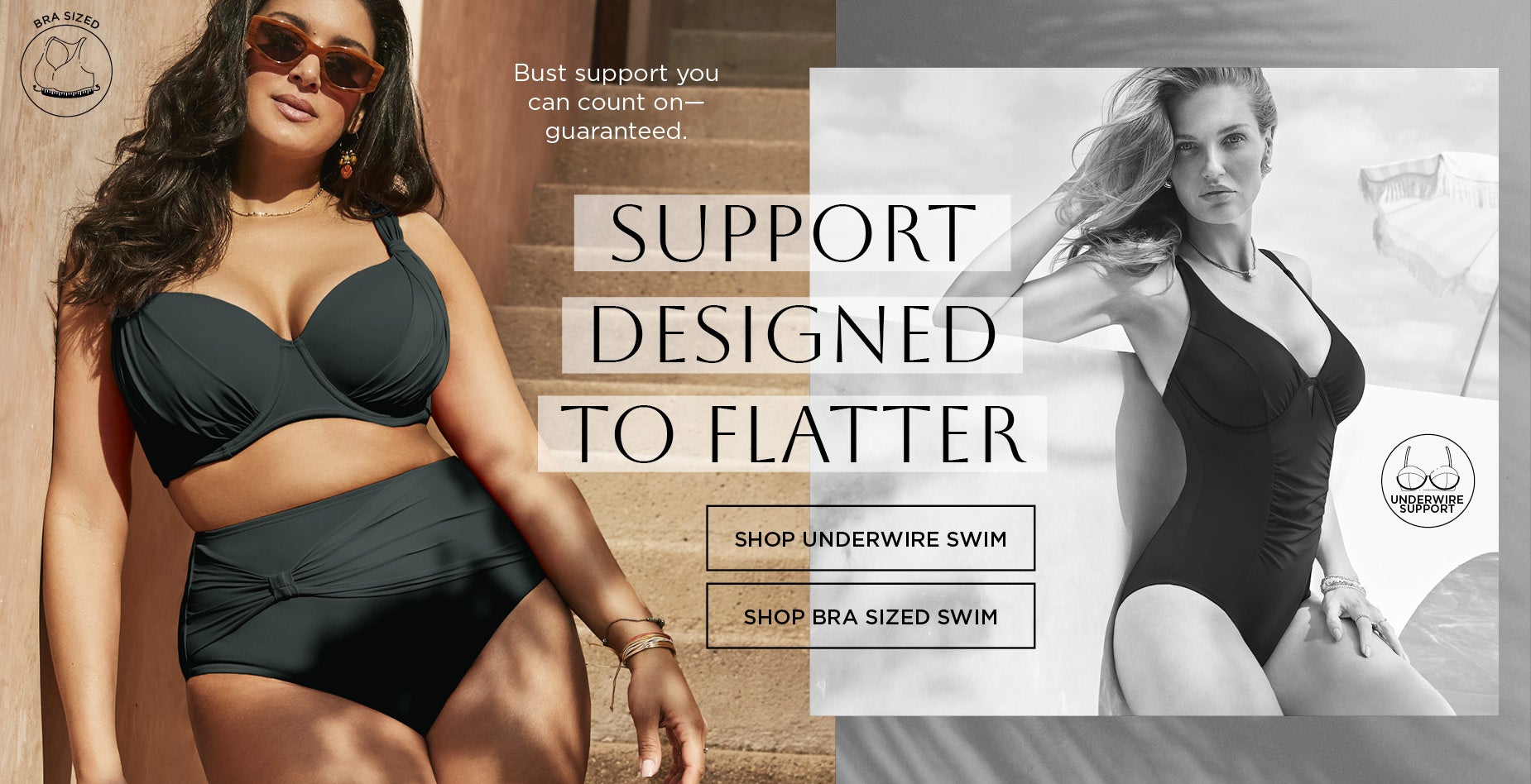 SUPPORT DESIGNED TO FLATTER: Bust Support you can count on - gauranteed.